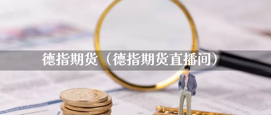 德指期货（德指期货直播间）_https://www.xmlkk.com_国际期货直播间_第1张