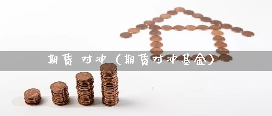 期货 对冲（期货对冲基金）_https://www.xmlkk.com_恒指期货直播间_第1张