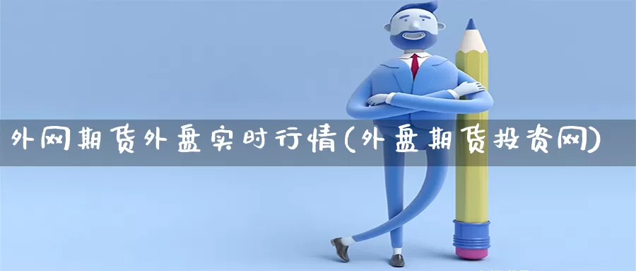 外网期货外盘实时行情(外盘期货投资网)_https://www.xmlkk.com_黄金期货开户_第1张